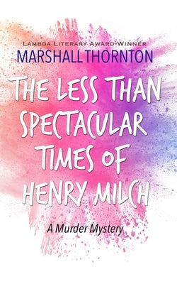 The Less Than Spectacular Times of Henry Milch by Thornton, Marshall