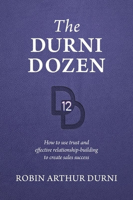 The Durni Dozen: How to use trust and effective relationship-building to create sales success by Durni, Robin Arthur