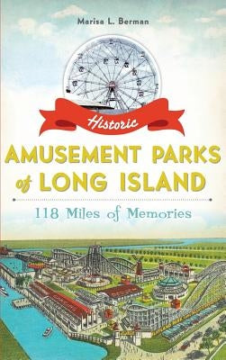 Historic Amusement Parks of Long Island: 118 Miles of Memories by Berman, Marisa L.