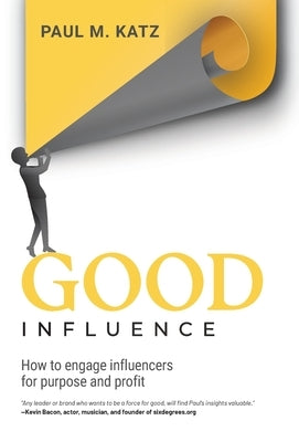 Good Influence: How To Engage Influencers For Purpose And Profit by Katz, Paul M.