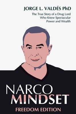 Narco Mindset: Freedom Edition: The True Story of a Drug Lord Who Knew Spectacular Power and Wealth by Valdes, Jorge