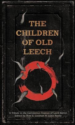 The Children of Old Leech: A Tribute to the Carnivorous Cosmos of Laird Barron by Lockhart, Ross E.