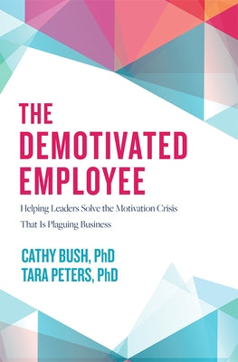 The Demotivated Employee: Helping Leaders Solve the Motivation Crisis That Is Plaguing Business by Bush, Cathy