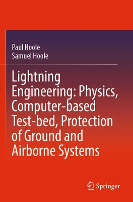 Lightning Engineering: Physics, Computer-Based Test-Bed, Protection of Ground and Airborne Systems by Hoole, Paul