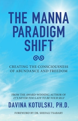 The Manna Paradigm Shift: Creating the Consciousness of Abundance and Freedom by Kotulski, Davina