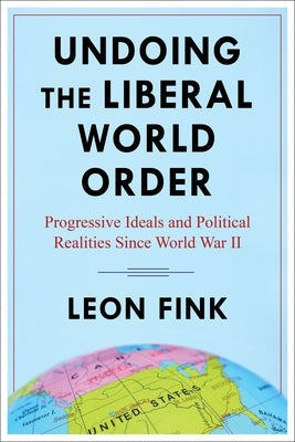 Undoing the Liberal World Order: Progressive Ideals and Political Realities Since World War II Paperback Columbia University Press