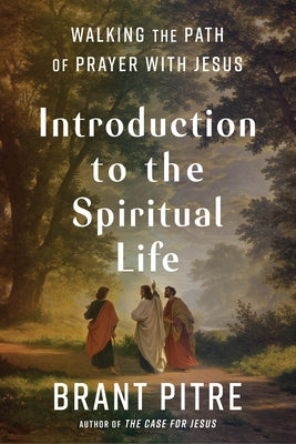 Introduction to the Spiritual Life: Walking the Path of Prayer with Jesus by Pitre, Brant