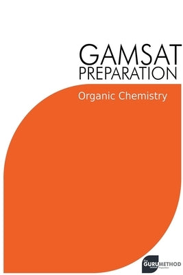 GAMSAT Preparation Organic Chemistry: Efficient Methods, Detailed Techniques, Proven Strategies, and GAMSAT Style Questions by Tan, Michael