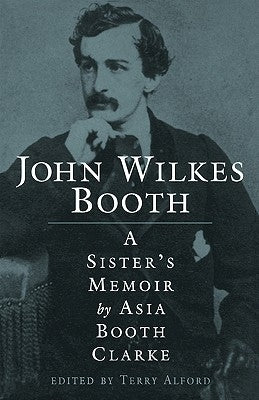 John Wilkes Booth: A Sisteras Memoir by Clarke, Asia Booth