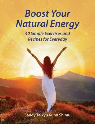 Boost Your Natural Energy: 40 Simple Exercises and Recipes for Everyday by Kuhn Shimu, Sandy Taikyu