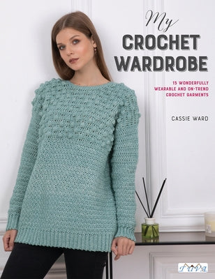 My Crochet Wardrobe: 15 Woderfully Wearable and On-Trend Crochet Garments by Ward, Cassie