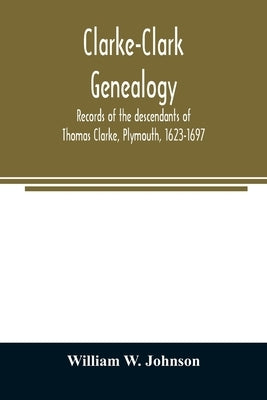 Clarke-Clark genealogy: records of the descendants of Thomas Clarke, Plymouth, 1623-1697 Paperback Alpha Edition