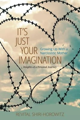 It`s Just Your Imagination: Growing Up with a Narcissistic Mother - Insights of a Personal Journey by Shiri-Horowtiz, Revital