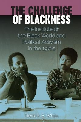 The Challenge of Blackness: The Institute of the Black World and Political Activism in the 1970s by White, Derrick E.