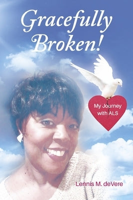 Gracefully Broken!: My Journey with ALS by Devere, Lennis M.