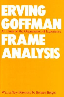 Frame Analysis: An Essay on the Organization of Experience by Goffman, Erving