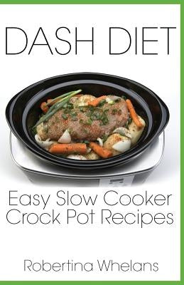 DASH Diet Easy Slow Cooker Crock Pot Recipes by Whelans, Robertina