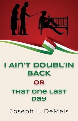 I Ain't Doubl'in Back or That One Last Day by Demeis, Joseph L.