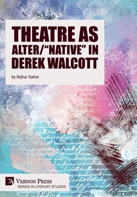 Theatre as Alter/"Native" in Derek Walcott by Sarkar, Nirjhar