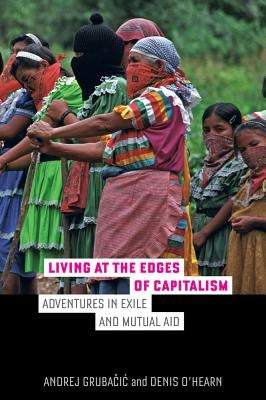 Living at the Edges of Capitalism: Adventures in Exile and Mutual Aid by Grubacic, Andrej