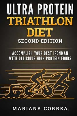 ULTRA PROTEIN TRIATHLON DiET SECOND EDITION: ACCOMPLISH YOUR BEST IRONMAN WiTH DELICIOUS HIGH PROTEIN FOODS Paperback Createspace Independent Publishing Platform