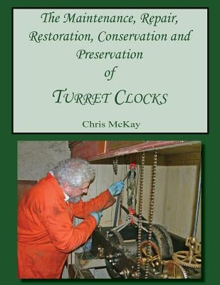 The Maintenance, Repair, Restoration, Conservation and Preservation of Turret Clocks Paperback Createspace Independent Publishing Platform
