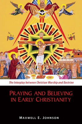 Praying and Believing in Early Christianity: The Interplay Between Christian Worship and Doctrine Paperback Liturgical Press