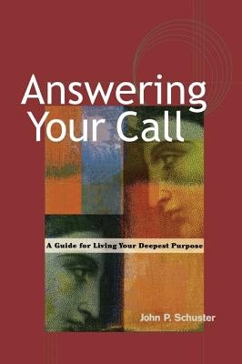Answering Your Call: A Guide for Living Your Deepest Purpose by Schuster, John P.