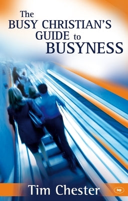 The Busy Christian's Guide to Busyness by Chester, Tim