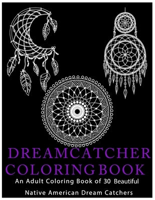 Dreamcatcher Coloring Book: An Adult Coloring Book of 30 Beautiful Native American Dream Catcher by Designs, Dream Catcher