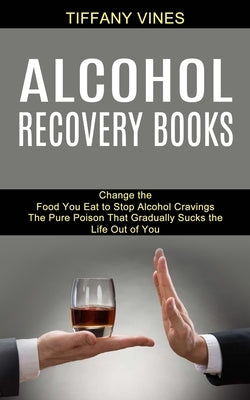 Alcohol Recovery Books: The Pure Poison That Gradually Sucks the Life Out of You (Change the Food You Eat to Stop Alcohol Cravings) by Vines, Tiffany