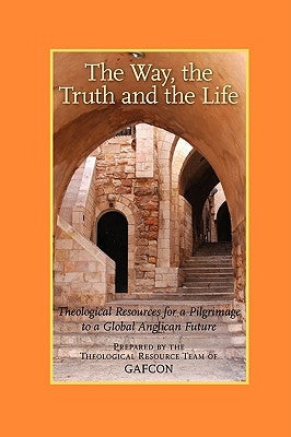 The Way, the Truth and the Life: Theological Resources for a Pilgrimage to a Global Anglican Future (Gafcon) Paperback Regent College Publishing