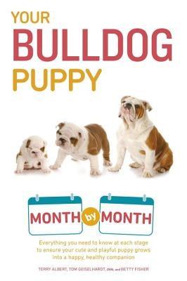 Your Bulldog Puppy Month by Month: Everything You Need to Know at Each Stage to Ensure Your Cute and Playful Puppy by Albert, Terry