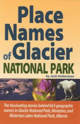 Place Names of Glacier National Park: Including Waterton Lakes National Park by Holterman, Jack