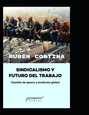 Sindicalismo y futuro del trabajo: Cambio de época y sindicato global by Cortina, Rubén