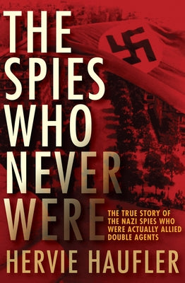The Spies Who Never Were: The True Story of the Nazi Spies Who Were Actually Allied Double Agents Paperback Open Road Media