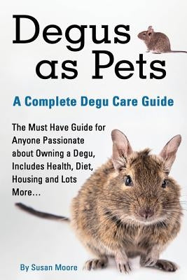Degus as Pets, a Complete Degu Care Guide by Susan, Moore
