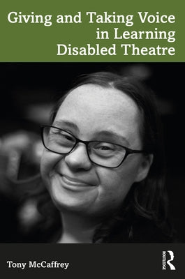 Giving and Taking Voice in Learning Disabled Theatre by McCaffrey, Tony