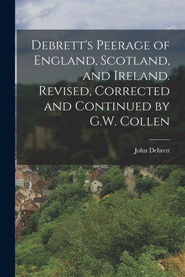 Debrett's Peerage of England, Scotland, and Ireland. Revised, Corrected and Continued by G.W. Collen Paperback Legare Street Press