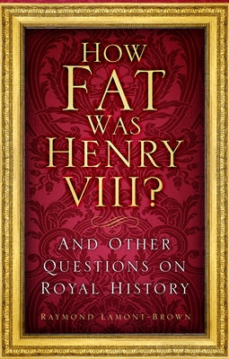 How Fat Was Henry VIII?: And Other Questions on Royal History by Lamont-Brown, Raymond