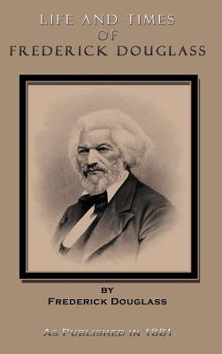 Life and Times of Frederick Douglass: His Early Life as a Slave, His Escape from Bondage, and His Complete History to the Present Time by Douglass, Frederick