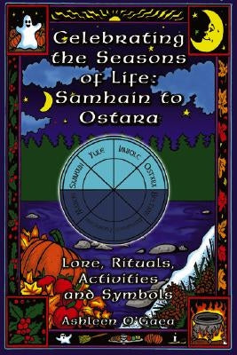 Celebrating the Seasons of Life: Samhain to Ostara: Lore, Rituals, Activities, and Symbols by O'Gaea, Ashleen