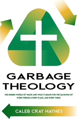 Garbage Theology: The Unseen World of Waste and What It Means for the Salvation of Every Person, Every Place, and Every Thing Paperback McGahan Publishing House