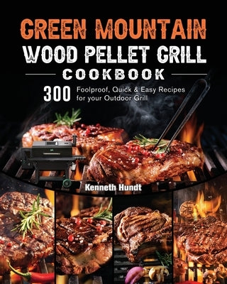 Green Mountain Wood Pellet Grill Cookbook: 300 Foolproof, Quick & Easy Recipes for your Outdoor Grill Paperback Kenneth Hundt
