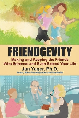 Friendgevity: Making and Keeping the friends Who Enhance and Even Extend Your Life by Yager, Jan