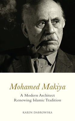 Mohamed Makiya: A Modern Architect Renewing Islamic Tradition by Dabrowska, Karen