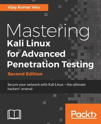 Mastering Kali Linux for Advanced Penetration Testing - Second Edition: Secure your network with Kali Linux - the ultimate white hat hackers' toolkit by Velu, Vijay Kumar