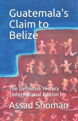 Guatemala's Claim to Belize: The Definitive History (International Edition) Paperback Cloned Prose Publishing