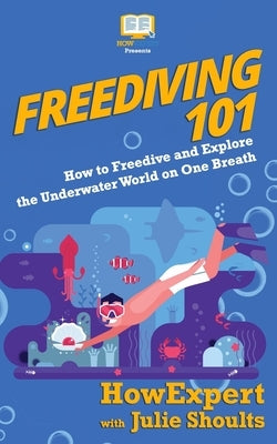 Freediving 101: How to Freedive and Explore the Underwater World on One Breath by Shoults, Julie