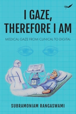I Gaze, Therefore I Am: Medical Gaze from Clinical to Digital by Rangaswami, Subramoniam